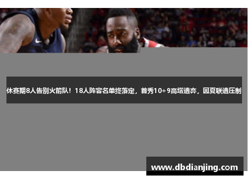 休赛期8人告别火箭队！18人阵容名单终落定，首秀10+9高塔遭弃，因夏联遭压制